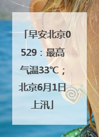 早安北京0529：最高气温33℃；北京6月1日上汛